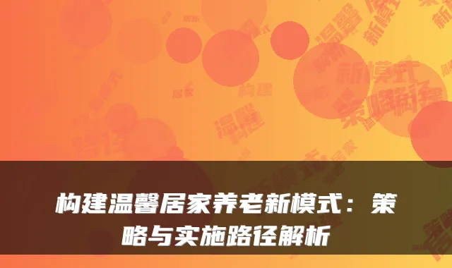 构建温馨居家养老新模式:策略与实施路径解析