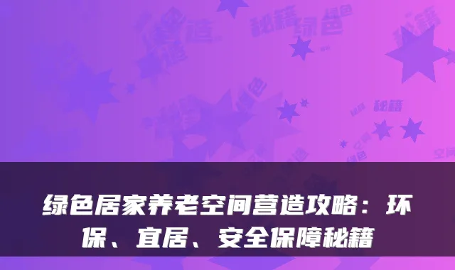 绿色居家养老空间营造攻略:环保、宜居、安全保障秘籍