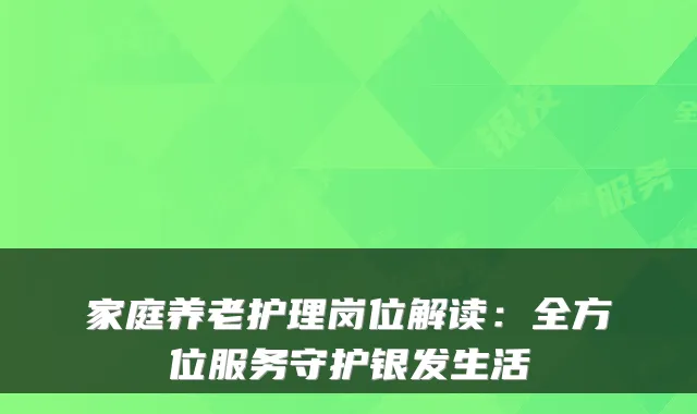 家庭养老护理岗位解读：全方位服务守护银发生活