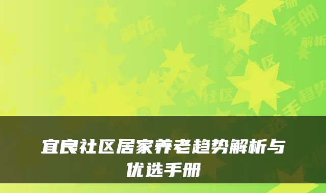 宜良社区居家养老趋势解析与优选手册