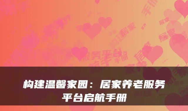 构建温馨家园:居家养老服务平台启航手册