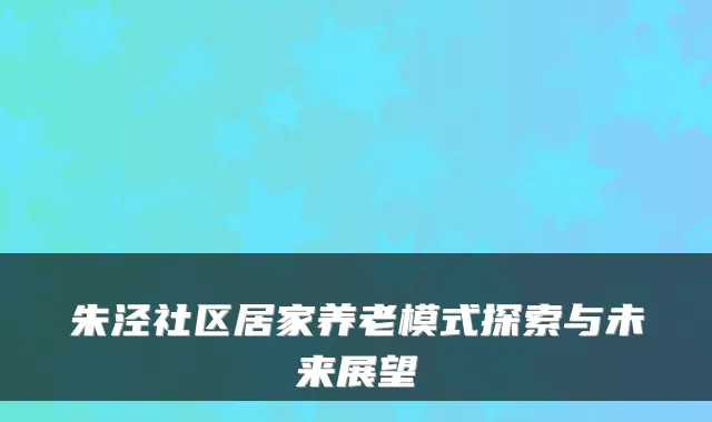 朱泾社区居家养老模式探索与未来展望