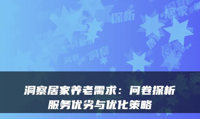 洞察居家养老需求:问卷探析服务优劣与优化策略