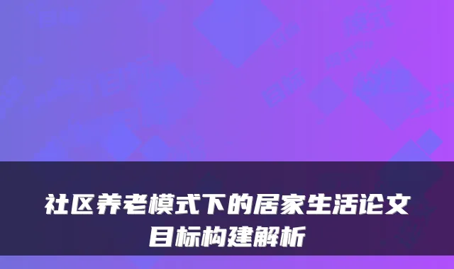 社区养老模式下的居家生活论文目标构建解析
