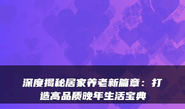 深度揭秘居家养老新篇章：打造高品质晚年生活宝典