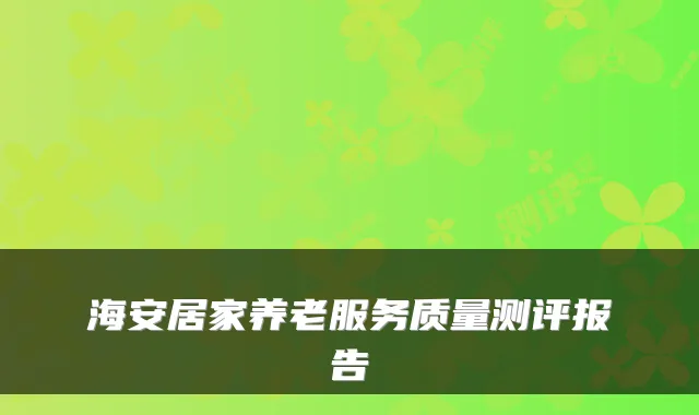 海安居家养老服务质量测评报告