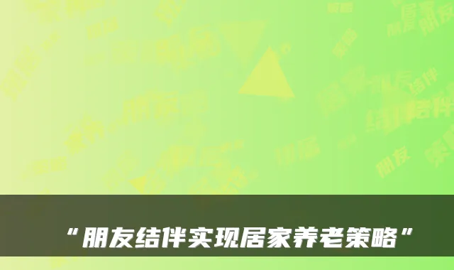 “朋友结伴实现居家养老策略”