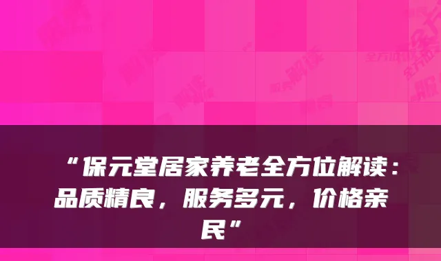 “保元堂居家养老全方位解读:品质精良,服务多元,价格亲民”