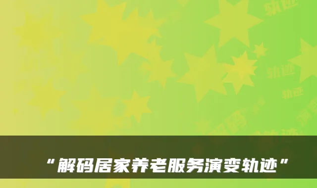 “解码居家养老服务演变轨迹”