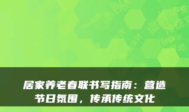 居家养老春联书写指南:营造节日氛围,传承传统文化