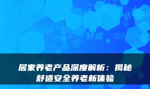 居家养老产品深度解析:揭秘舒适安全养老新体验