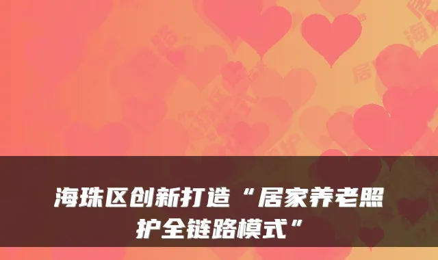 海珠区创新打造“居家养老照护全链路模式”