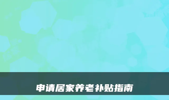 申请居家养老补贴指南