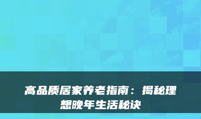 高品质居家养老指南：揭秘理想晚年生活秘诀