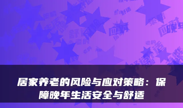 居家养老的风险与应对策略：保障晚年生活安全与舒适