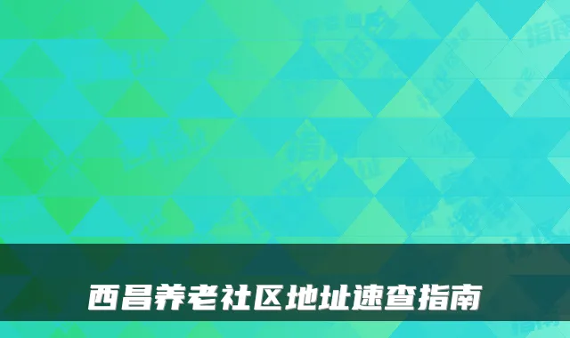 西昌养老社区地址速查指南