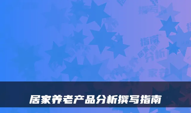 居家养老产品分析撰写指南