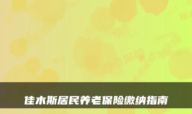 佳木斯居民养老保险缴纳指南