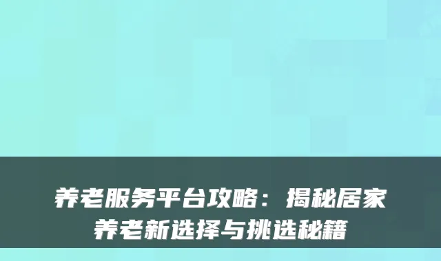 养老服务平台攻略：揭秘居家养老新选择与挑选秘籍