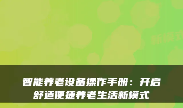 智能养老设备操作手册：开启舒适便捷养老生活新模式