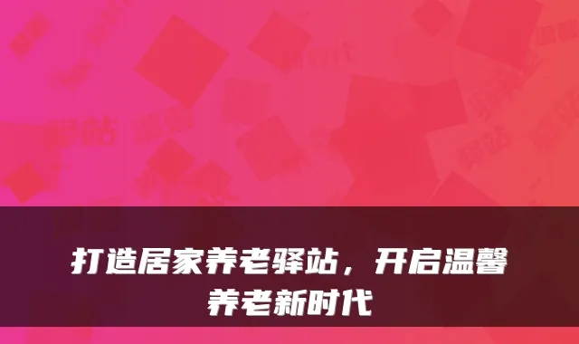 打造居家养老驿站,开启温馨养老新时代