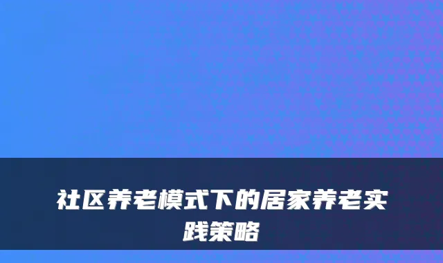 社区养老模式下的居家养老实践策略