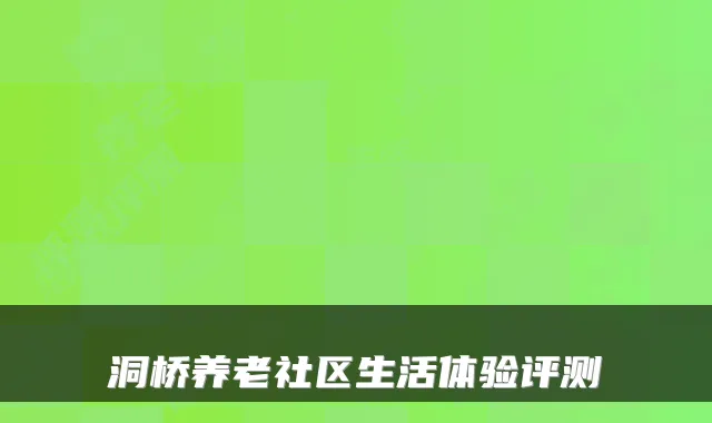 洞桥养老社区生活体验评测