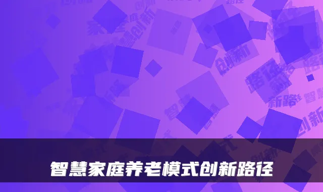 智慧家庭养老模式创新路径