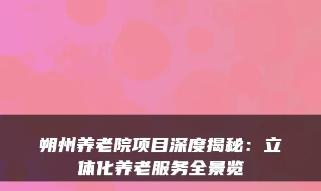 朔州养老院项目深度揭秘：立体化养老服务全景览