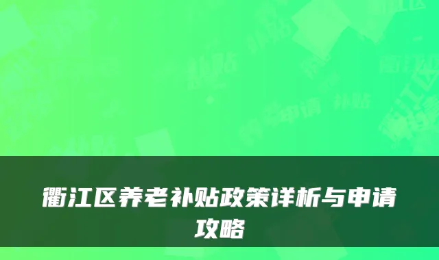 衢江区养老补贴政策详析与申请攻略