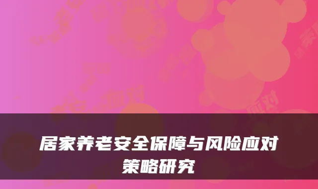 居家养老安全保障与风险应对策略研究