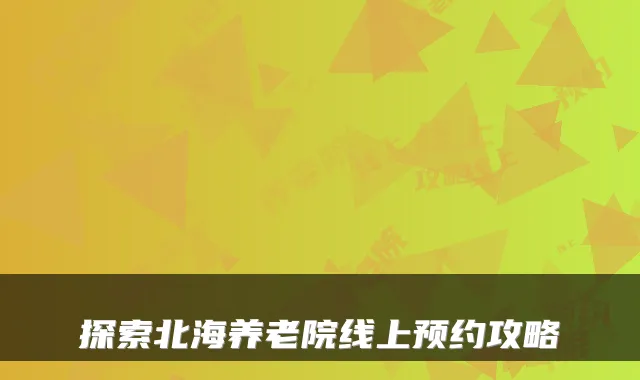 探索北海养老院线上预约攻略