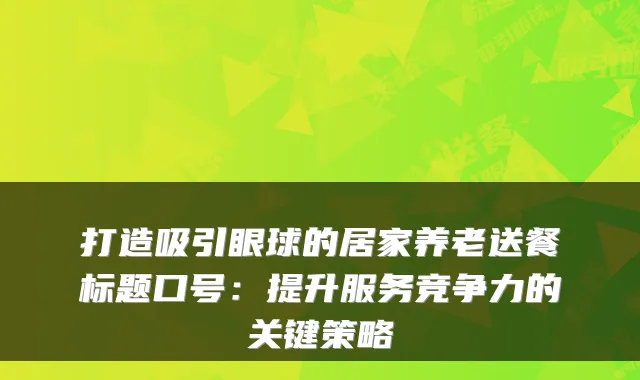 打造吸引眼球的居家养老送餐标题口号:提升服务竞争力的关键策略
