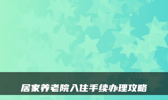居家养老院入住手续办理攻略