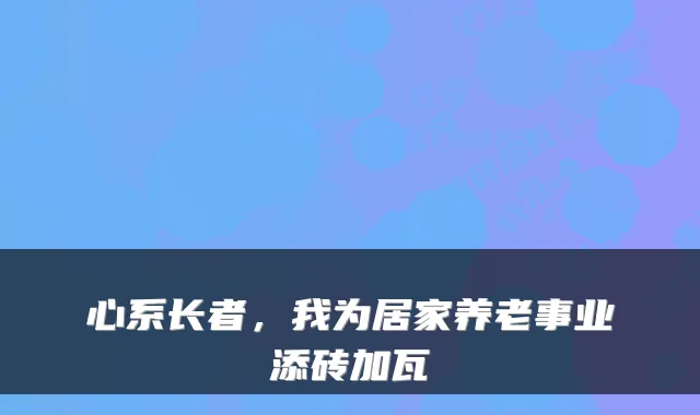 心系长者，我为居家养老事业添砖加瓦