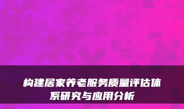 构建居家养老服务质量评估体系研究与应用分析