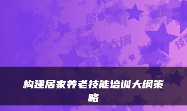 构建居家养老技能培训大纲策略