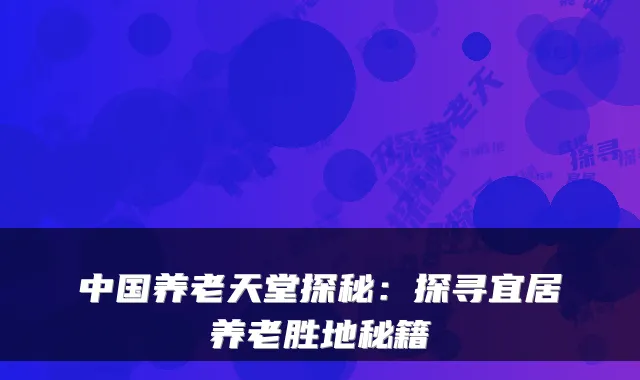 中国养老天堂探秘:探寻宜居养老胜地秘籍