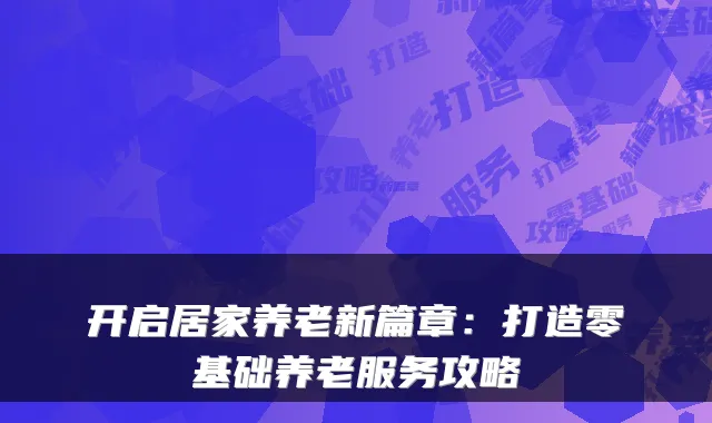 开启居家养老新篇章:打造零基础养老服务攻略