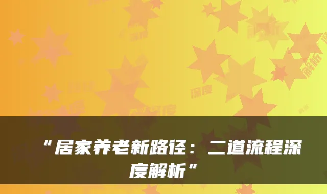 “居家养老新路径：二道流程深度解析”