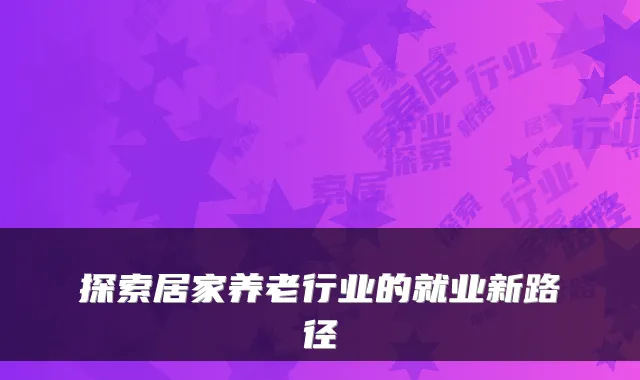 探索居家养老行业的就业新路径