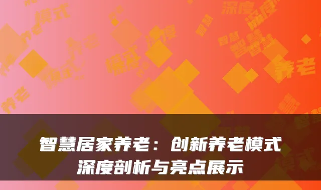 智慧居家养老:创新养老模式深度剖析与亮点展示