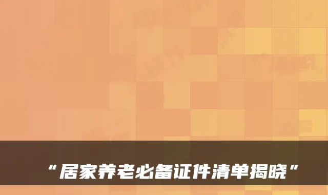 “居家养老必备证件清单揭晓”