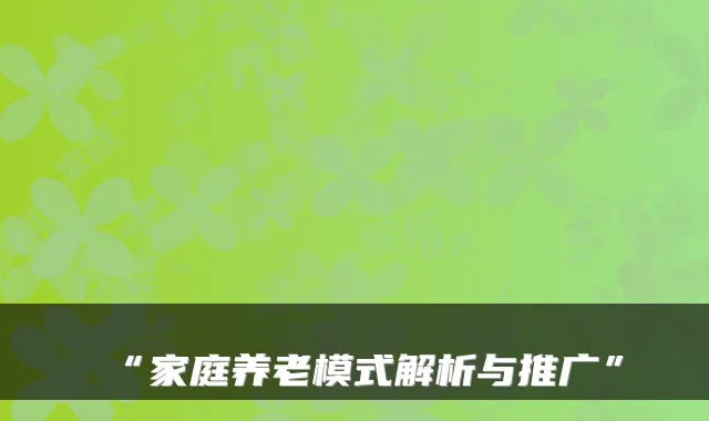 “家庭养老模式解析与推广”