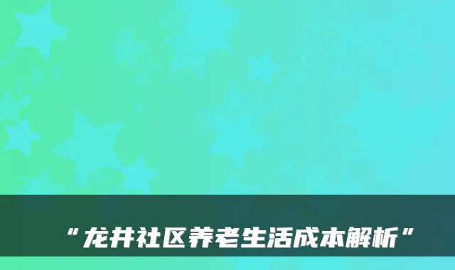 “龙井社区养老生活成本解析”