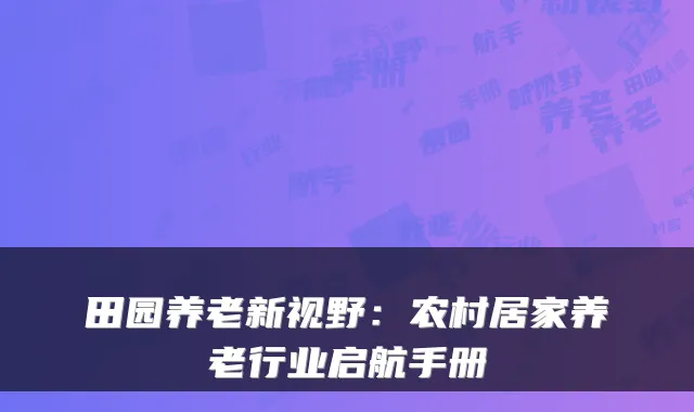田园养老新视野:农村居家养老行业启航手册