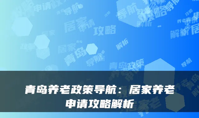青岛养老政策导航:居家养老申请攻略解析