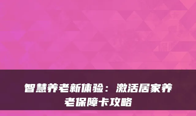 智慧养老新体验：激活居家养老保障卡攻略
