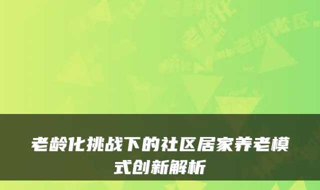 老龄化挑战下的社区居家养老模式创新解析