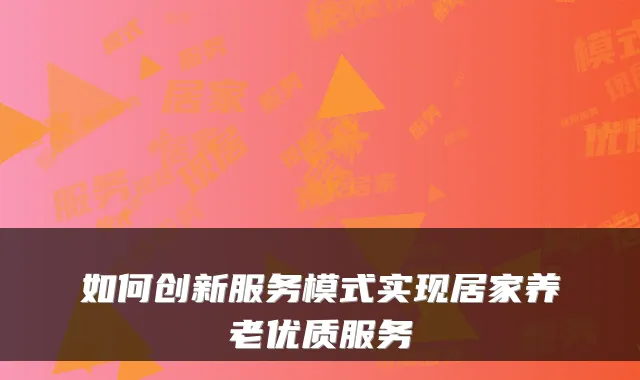 如何创新服务模式实现居家养老优质服务